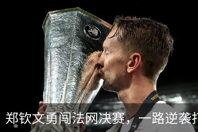 郑钦文勇闯法网决赛，一路逆袭打破外界质疑